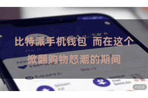比特派手机钱包 而在这个掀翻购物怒潮的期间