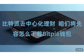 比特派去中心化理财  咱们将先容怎么下载Bitpie钱包