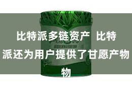 比特派多链资产  比特派还为用户提供了甘愿产物