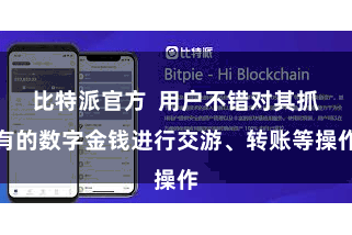 比特派官方  用户不错对其抓有的数字金钱进行交游、转账等操作