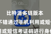比特派多链版本  用户不错通过手机利用或短信考证码进行身份考证