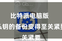 比特派电脑版  私钥的备份变得至关紧要