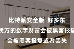 比特派安全版  好多东谈主驰念我方的数字财富会被黑客报复或者丢失